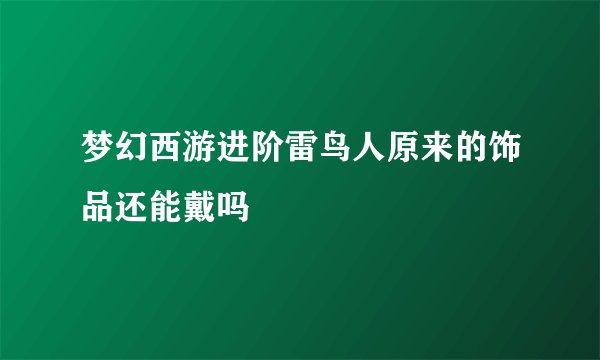 梦幻西游进阶雷鸟人原来的饰品还能戴吗