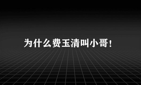 为什么费玉清叫小哥！