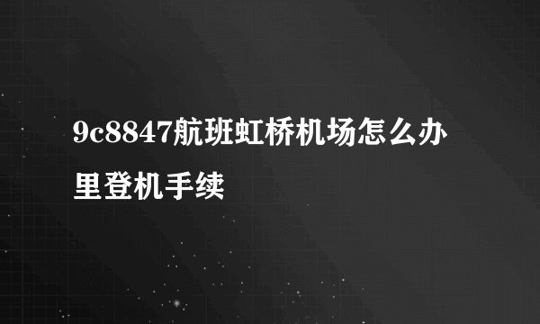 9c8847航班虹桥机场怎么办里登机手续