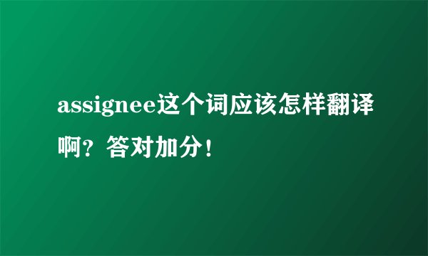 assignee这个词应该怎样翻译啊？答对加分！