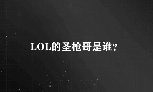 LOL的圣枪哥是谁?