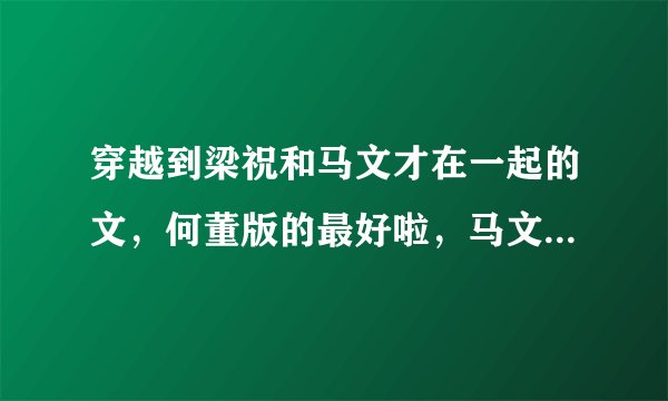 穿越到梁祝和马文才在一起的文，何董版的最好啦，马文才你欠抽看过了的说。。。