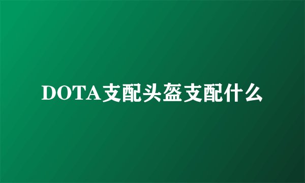 DOTA支配头盔支配什么