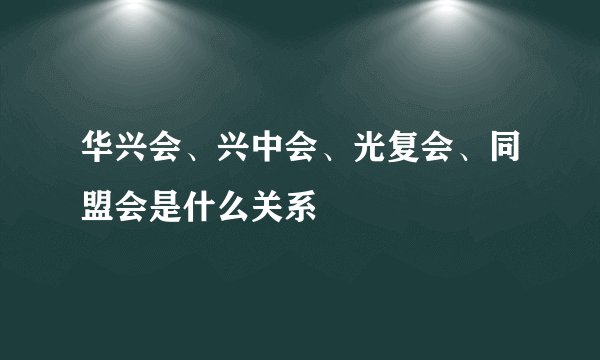华兴会、兴中会、光复会、同盟会是什么关系