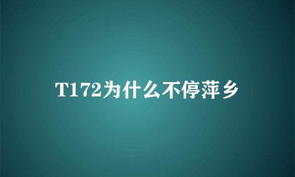 T172为什么不停萍乡