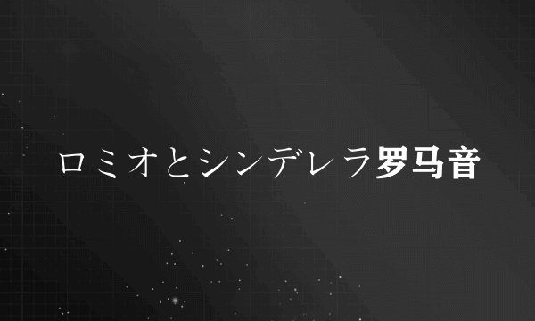 ロミオとシンデレラ罗马音