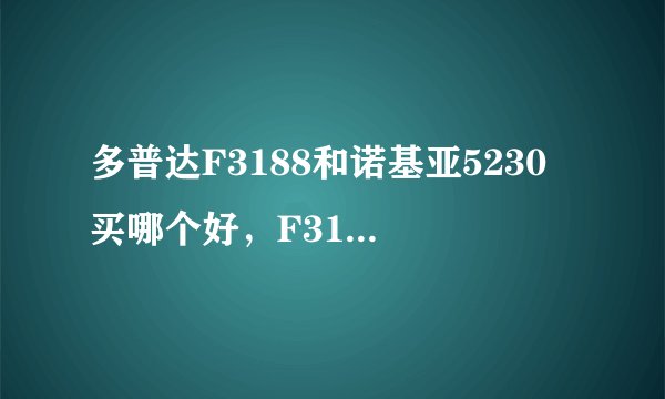 多普达F3188和诺基亚5230 买哪个好，F3188听说软件不多。对比一下两款机子。说下优缺点。