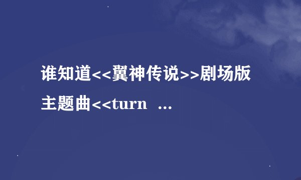 谁知道<<翼神传说>>剧场版主题曲<<turn  the  rainbow>>的罗马音标?