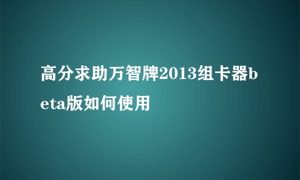 高分求助万智牌2013组卡器beta版如何使用