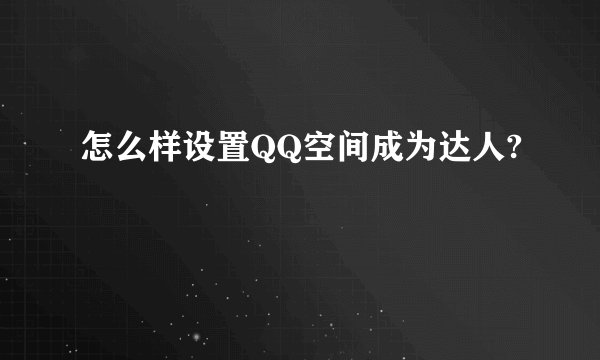 怎么样设置QQ空间成为达人?