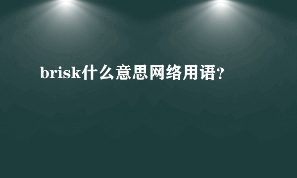 brisk什么意思网络用语？