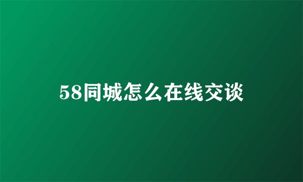 58同城怎么在线交谈