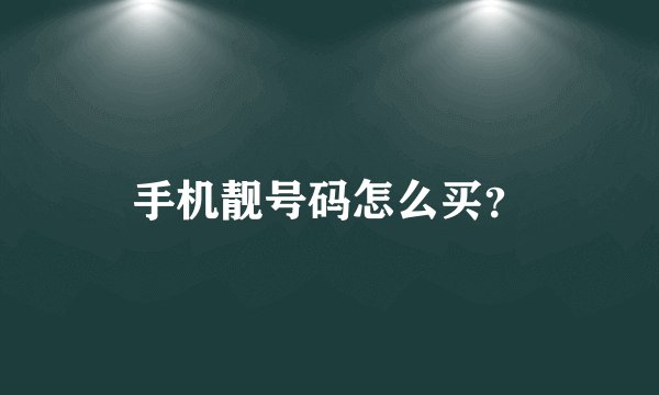 手机靓号码怎么买？