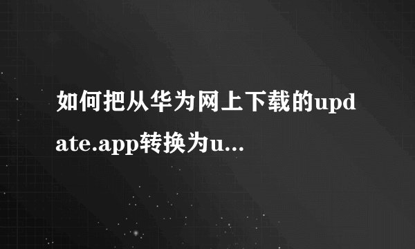 如何把从华为网上下载的update.app转换为update.zip刷机文件啊