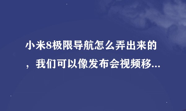 小米8极限导航怎么弄出来的，我们可以像发布会视频移民的那样做吗？