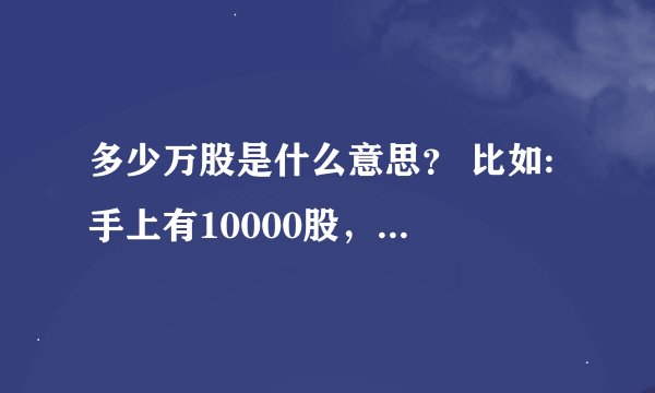 多少万股是什么意思？ 比如: 手上有10000股，这个10000是怎么得来的 ？ 公司有100万股又是什么意思？