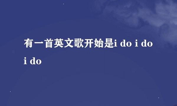 有一首英文歌开始是i do i do i do