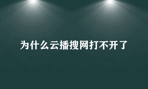 为什么云播搜网打不开了