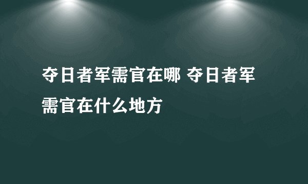 夺日者军需官在哪 夺日者军需官在什么地方