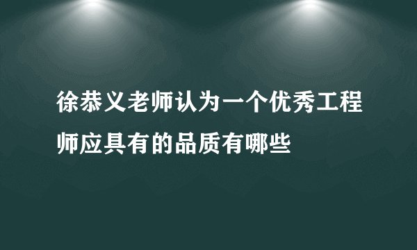 徐恭义老师认为一个优秀工程师应具有的品质有哪些