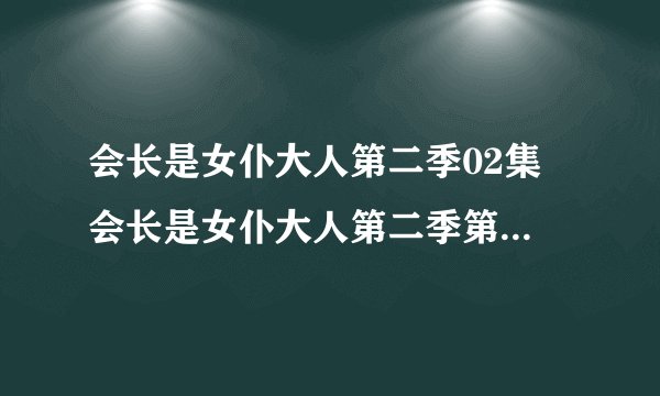 会长是女仆大人第二季02集 会长是女仆大人第二季第2集预告下载有了吗？？