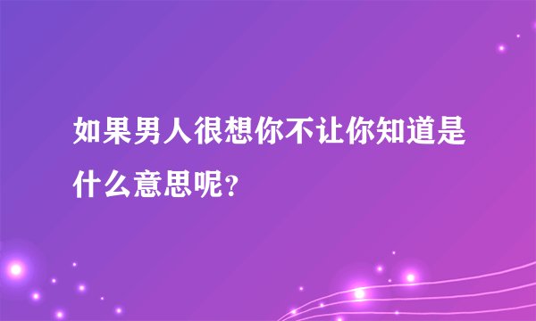 如果男人很想你不让你知道是什么意思呢？