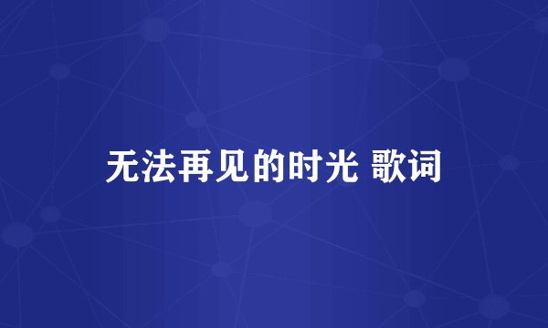 无法再见的时光 歌词