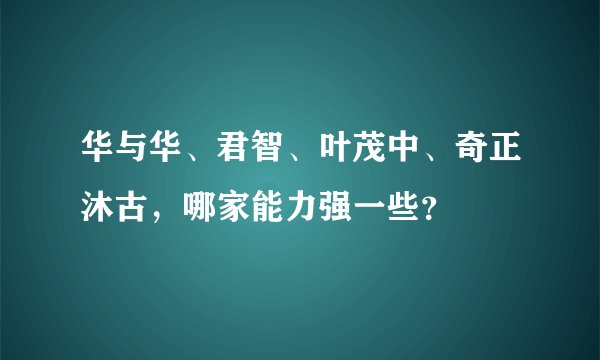 华与华、君智、叶茂中、奇正沐古，哪家能力强一些？