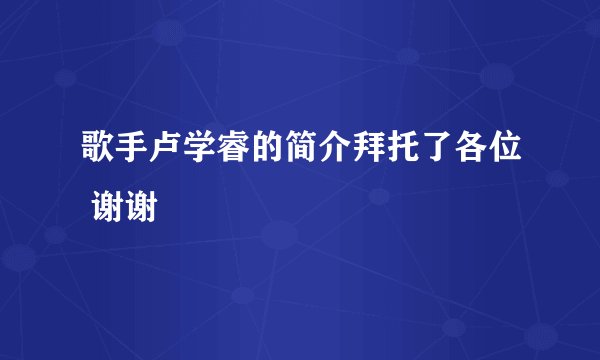 歌手卢学睿的简介拜托了各位 谢谢