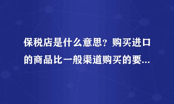 保税店是什么意思？购买进口的商品比一般渠道购买的要便宜是吗？