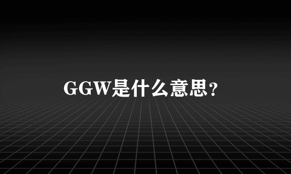 GGW是什么意思？