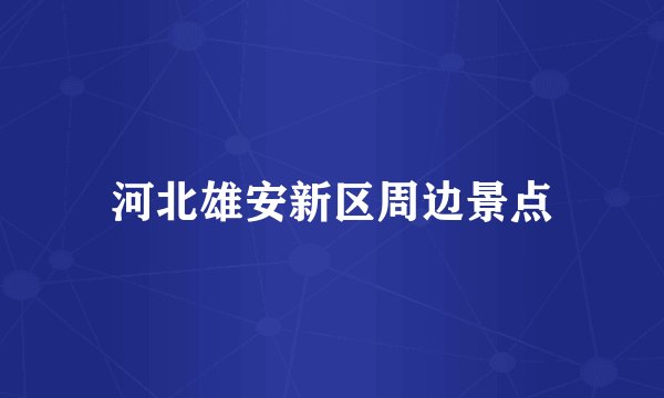 河北雄安新区周边景点