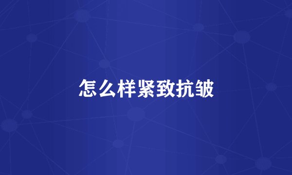 怎么样紧致抗皱