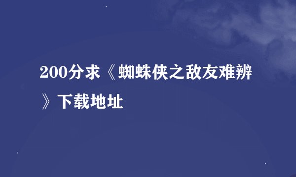 200分求《蜘蛛侠之敌友难辨》下载地址