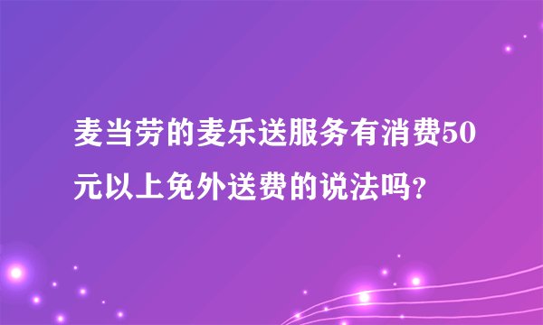 麦当劳的麦乐送服务有消费50元以上免外送费的说法吗？
