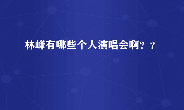 林峰有哪些个人演唱会啊？？
