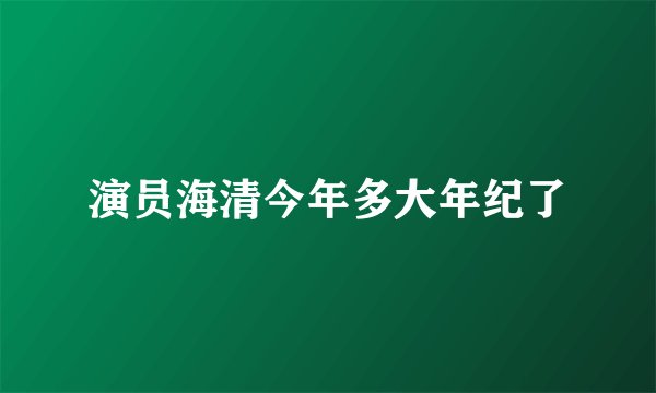 演员海清今年多大年纪了