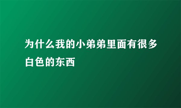 为什么我的小弟弟里面有很多白色的东西