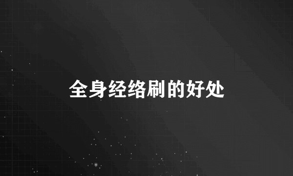 全身经络刷的好处