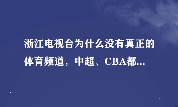浙江电视台为什么没有真正的体育频道，中超、CBA都不放？？？？？