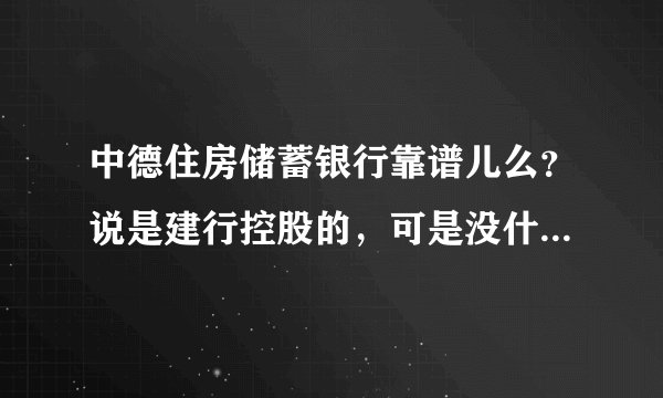 中德住房储蓄银行靠谱儿么？说是建行控股的，可是没什么知名度啊