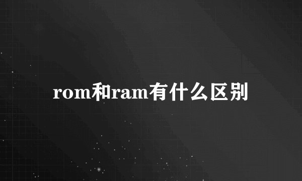 rom和ram有什么区别