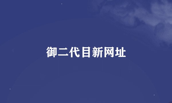 御二代目新网址