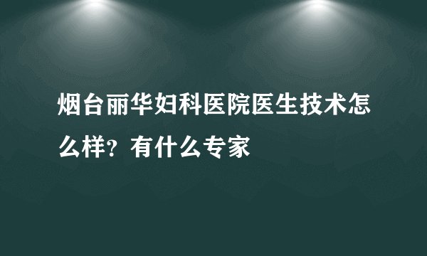 烟台丽华妇科医院医生技术怎么样？有什么专家