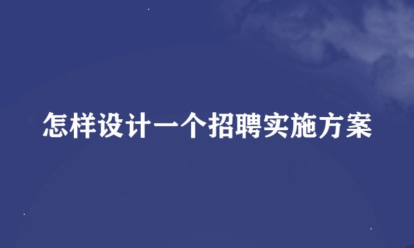 怎样设计一个招聘实施方案