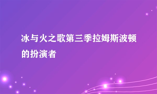 冰与火之歌第三季拉姆斯波顿的扮演者