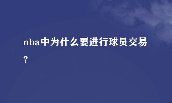 nba中为什么要进行球员交易？