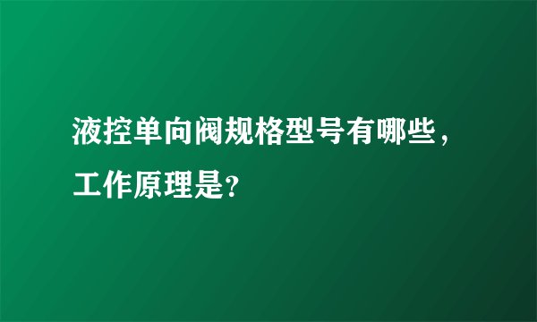 液控单向阀规格型号有哪些，工作原理是？