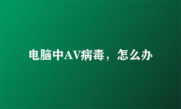 电脑中AV病毒，怎么办
