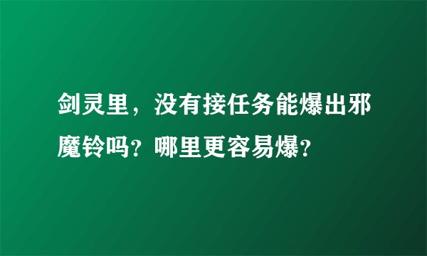 剑灵里，没有接任务能爆出邪魔铃吗？哪里更容易爆？